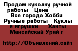 Продам куколку ручной работы › Цена ­ 1 500 - Все города Хобби. Ручные работы » Куклы и игрушки   . Ханты-Мансийский,Урай г.